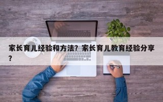 家长育儿经验和方法？家长育儿教育经验分享？