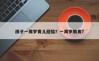 孩子一周岁育儿经验？一周岁教育？