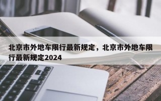 北京市外地车限行最新规定，北京市外地车限行最新规定2024