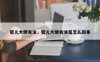 婴儿大便有沫，婴儿大便有沫是怎么回事