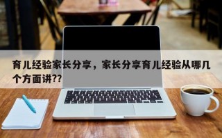 育儿经验家长分享，家长分享育儿经验从哪几个方面讲?？