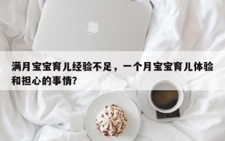 满月宝宝育儿经验不足，一个月宝宝育儿体验和担心的事情？