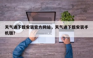 天气通下载安装官方网站，天气通下载安装手机版？