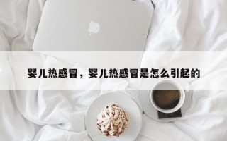 婴儿热感冒，婴儿热感冒是怎么引起的