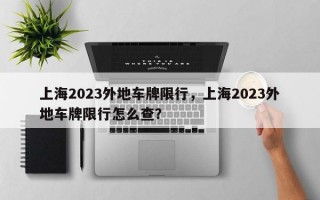 上海2023外地车牌限行，上海2023外地车牌限行怎么查？