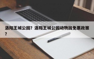 洛阳王城公园？洛阳王城公园动物园免票政策？