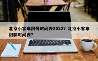 北京小客车限号时间表2022？北京小客车限制时间表？