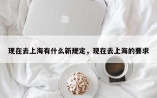 现在去上海有什么新规定，现在去上海的要求