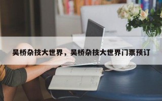 吴桥杂技大世界，吴桥杂技大世界门票预订