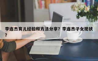 李连杰育儿经验和方法分享？李连杰子女现状？