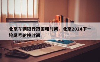 北京车辆限行范围和时间，北京2024下一轮尾号轮换时间