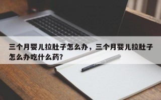 三个月婴儿拉肚子怎么办，三个月婴儿拉肚子怎么办吃什么药？