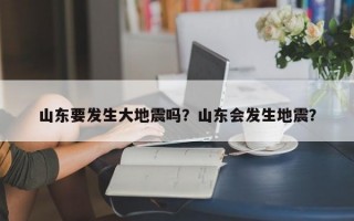 山东要发生大地震吗？山东会发生地震？