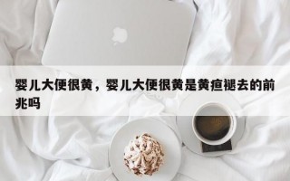 婴儿大便很黄，婴儿大便很黄是黄疸褪去的前兆吗