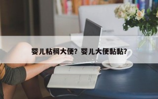 婴儿粘稠大便？婴儿大便黏黏？