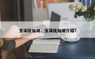 玉溪抚仙湖，玉溪抚仙湖介绍？