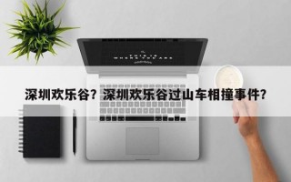 深圳欢乐谷？深圳欢乐谷过山车相撞事件？