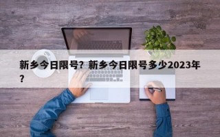 新乡今日限号？新乡今日限号多少2023年？