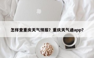 怎样查重庆天气预报？重庆天气通app？