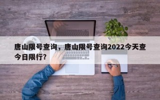 唐山限号查询，唐山限号查询2022今天查今日限行？