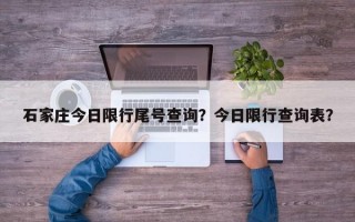 石家庄今日限行尾号查询？今日限行查询表？