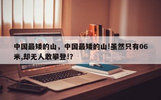 中国最矮的山，中国最矮的山!虽然只有06米,却无人敢攀登!？