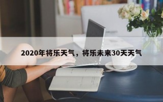 2020年将乐天气，将乐未来30天天气