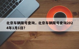 北京车辆限号查询，北京车辆限号查询2024年1月1日？