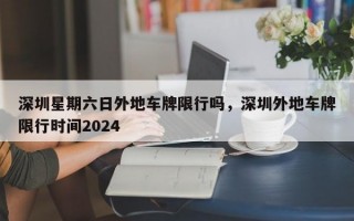 深圳星期六日外地车牌限行吗，深圳外地车牌限行时间2024