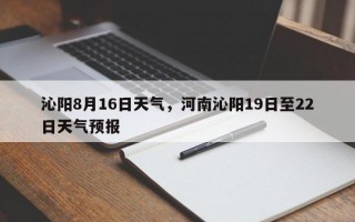 沁阳8月16日天气，河南沁阳19日至22日天气预报