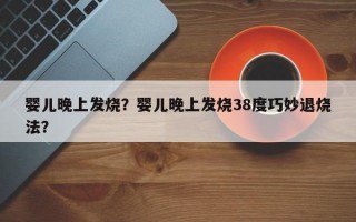 婴儿晚上发烧？婴儿晚上发烧38度巧妙退烧法？