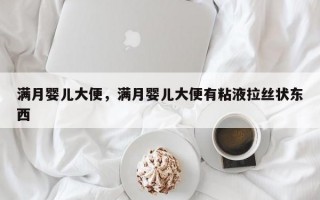 满月婴儿大便，满月婴儿大便有粘液拉丝状东西