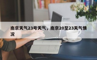 南京天气23号天气，南京20至23天气情况