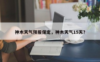 神木天气预报保定，神木天气15天？