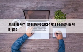 易县限号？易县限号2024年1月最新限号时间？