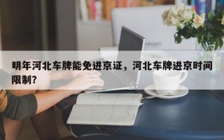 明年河北车牌能免进京证，河北车牌进京时间限制？