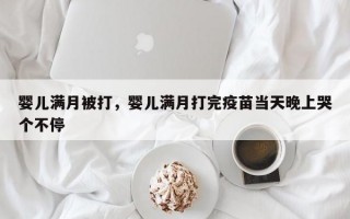 婴儿满月被打，婴儿满月打完疫苗当天晚上哭个不停