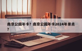 南京公园年卡？南京公园年卡2024年景点？