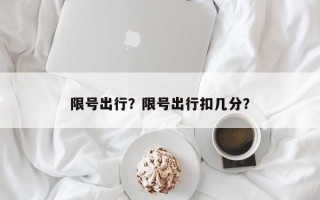 限号出行？限号出行扣几分？