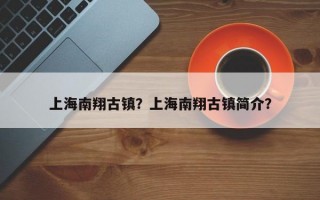 上海南翔古镇？上海南翔古镇简介？