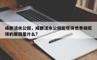 成都活水公园，成都活水公园能获得世界级奖项的原因是什么?