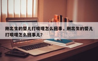 刚出生的婴儿打喷嚏怎么回事，刚出生的婴儿打喷嚏怎么回事儿？