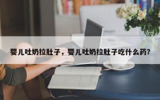 婴儿吐奶拉肚子，婴儿吐奶拉肚子吃什么药？