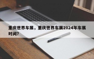 重庆世界车展，重庆世界车展2024年车展时间？