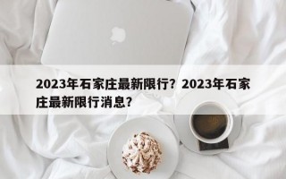 2023年石家庄最新限行？2023年石家庄最新限行消息？