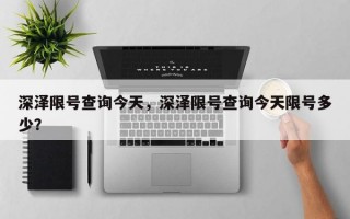 深泽限号查询今天，深泽限号查询今天限号多少？