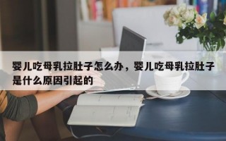 婴儿吃母乳拉肚子怎么办，婴儿吃母乳拉肚子是什么原因引起的