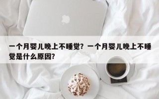 一个月婴儿晚上不睡觉？一个月婴儿晚上不睡觉是什么原因？