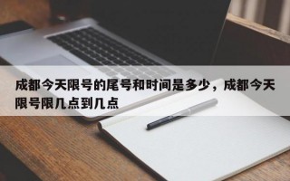 成都今天限号的尾号和时间是多少，成都今天限号限几点到几点