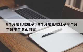 8个月婴儿拉肚子，8个月婴儿拉肚子半个月了好不了怎么回事